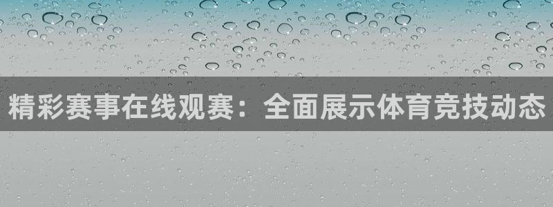 精彩赛事在线观赛：全面展示体育竞技动态